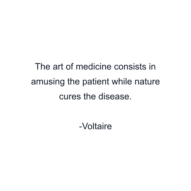 The art of medicine consists in amusing the patient while nature cures the disease.