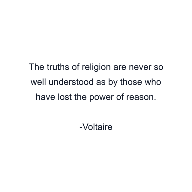 The truths of religion are never so well understood as by those who have lost the power of reason.