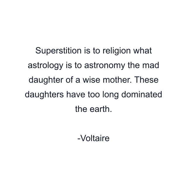 Superstition is to religion what astrology is to astronomy the mad daughter of a wise mother. These daughters have too long dominated the earth.