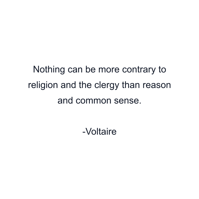 Nothing can be more contrary to religion and the clergy than reason and common sense.