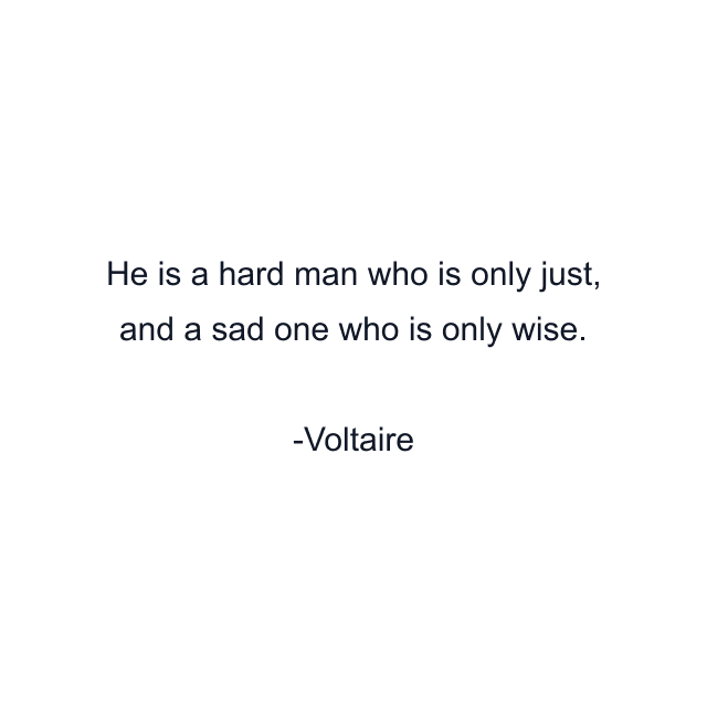 He is a hard man who is only just, and a sad one who is only wise.