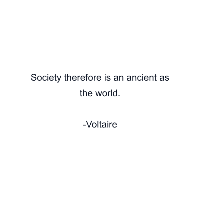 Society therefore is an ancient as the world.