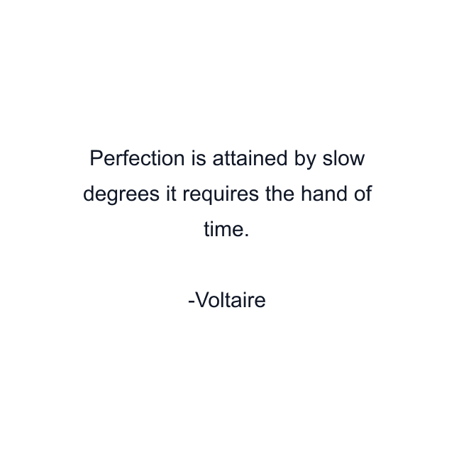 Perfection is attained by slow degrees it requires the hand of time.