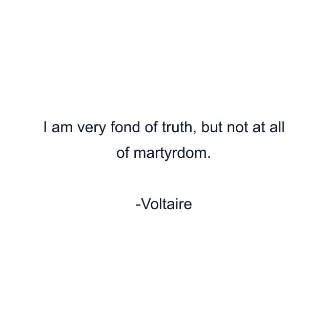 I am very fond of truth, but not at all of martyrdom.