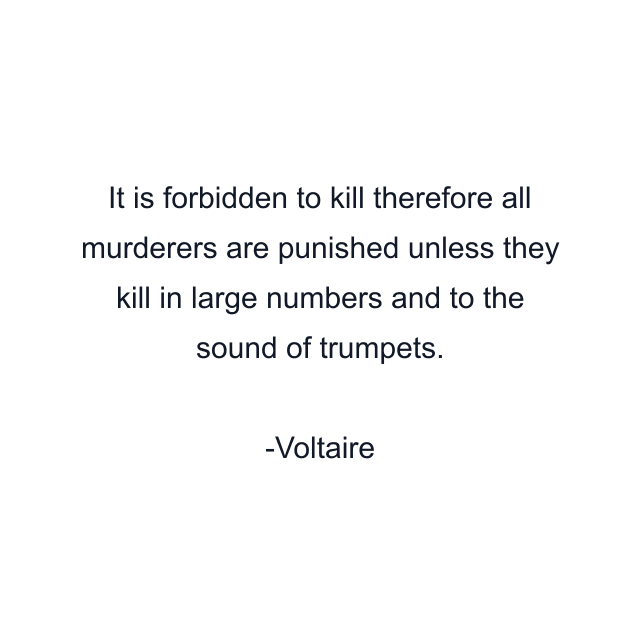 It is forbidden to kill therefore all murderers are punished unless they kill in large numbers and to the sound of trumpets.