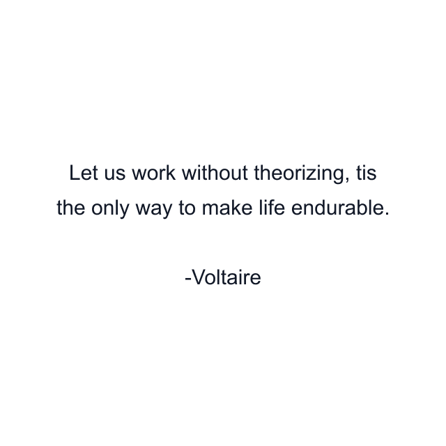 Let us work without theorizing, tis the only way to make life endurable.