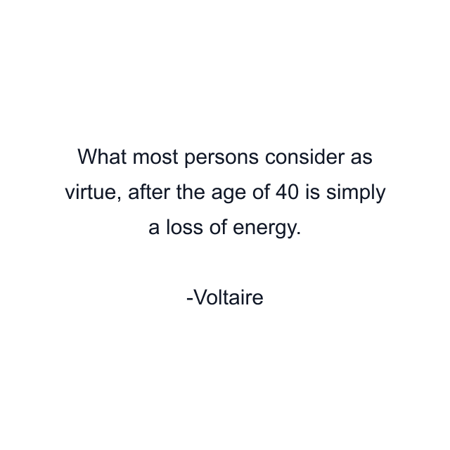 What most persons consider as virtue, after the age of 40 is simply a loss of energy.