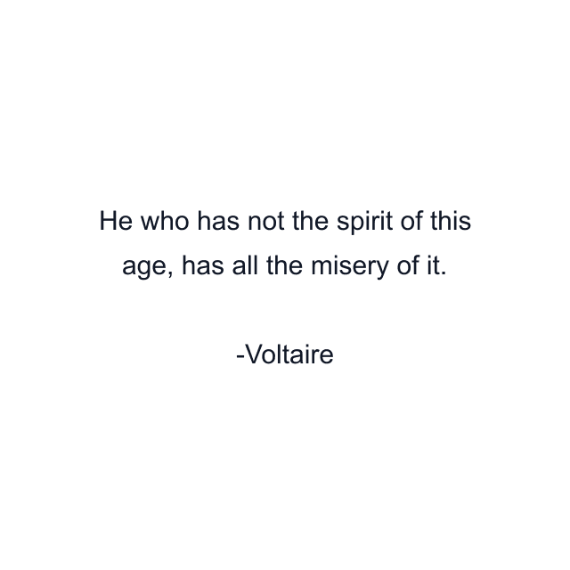 He who has not the spirit of this age, has all the misery of it.