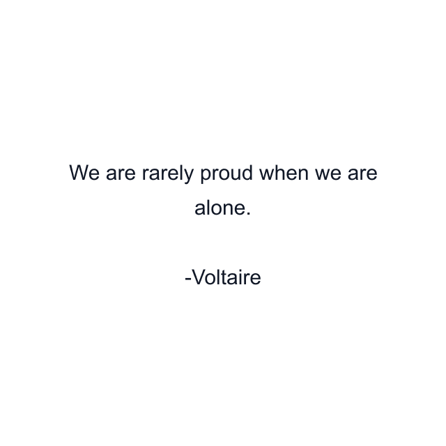 We are rarely proud when we are alone.