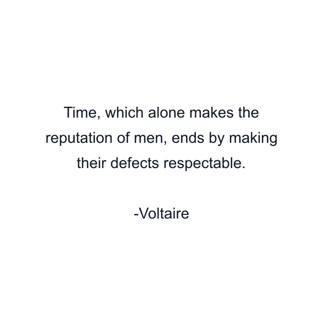 Time, which alone makes the reputation of men, ends by making their defects respectable.