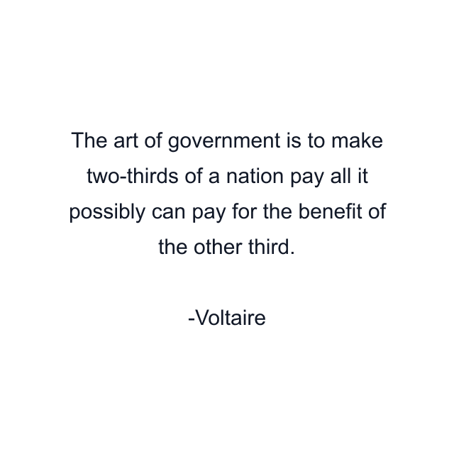 The art of government is to make two-thirds of a nation pay all it possibly can pay for the benefit of the other third.