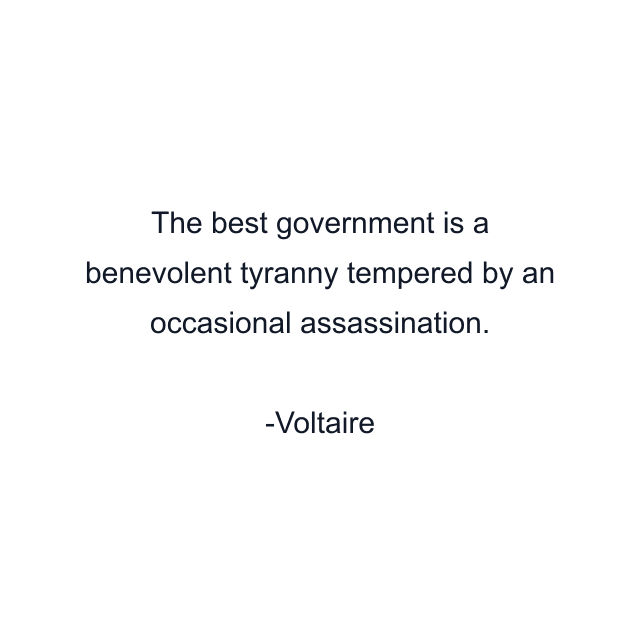 The best government is a benevolent tyranny tempered by an occasional assassination.