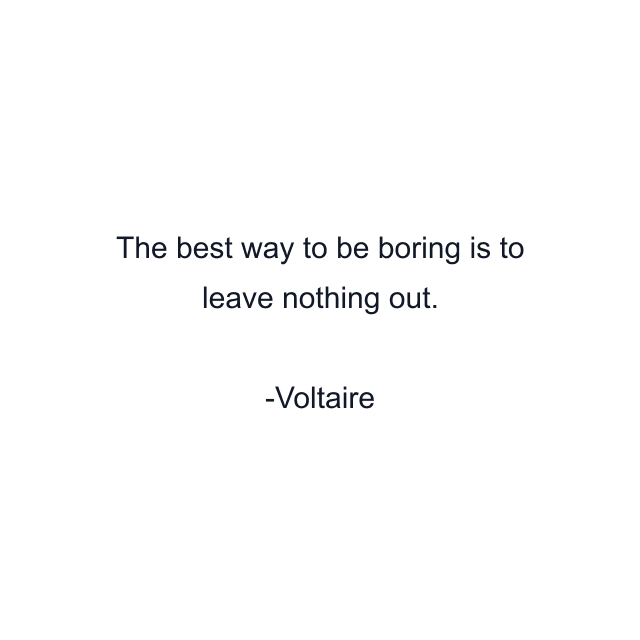 The best way to be boring is to leave nothing out.