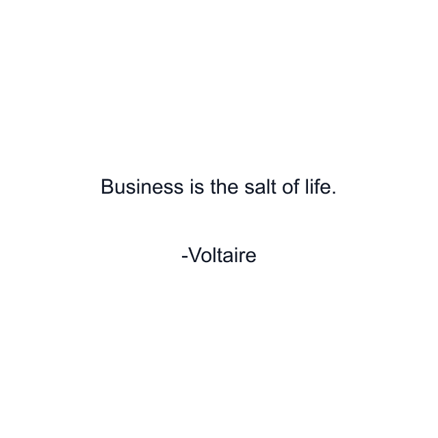 Business is the salt of life.