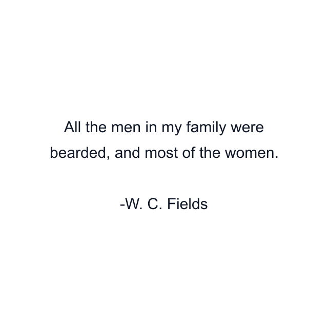 All the men in my family were bearded, and most of the women.