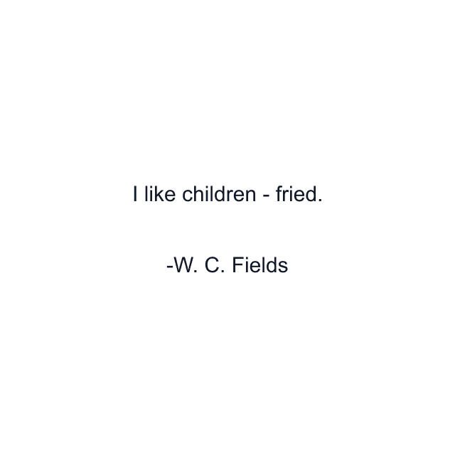 I like children - fried.