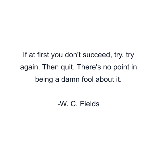 If at first you don't succeed, try, try again. Then quit. There's no point in being a damn fool about it.