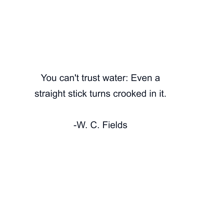 You can't trust water: Even a straight stick turns crooked in it.