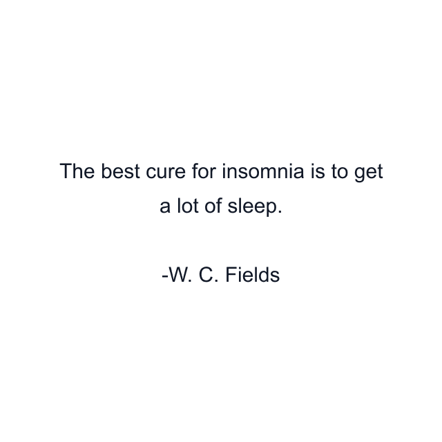 The best cure for insomnia is to get a lot of sleep.