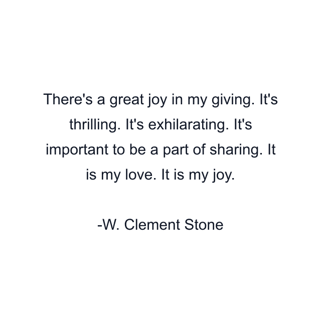 There's a great joy in my giving. It's thrilling. It's exhilarating. It's important to be a part of sharing. It is my love. It is my joy.