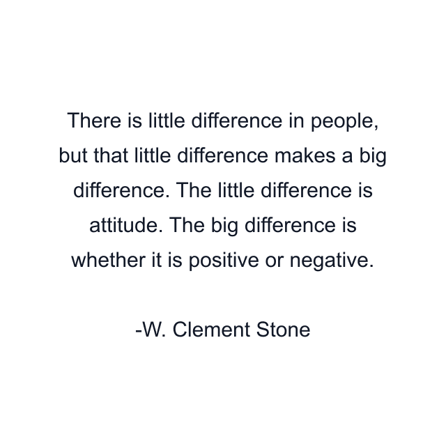 There is little difference in people, but that little difference makes a big difference. The little difference is attitude. The big difference is whether it is positive or negative.