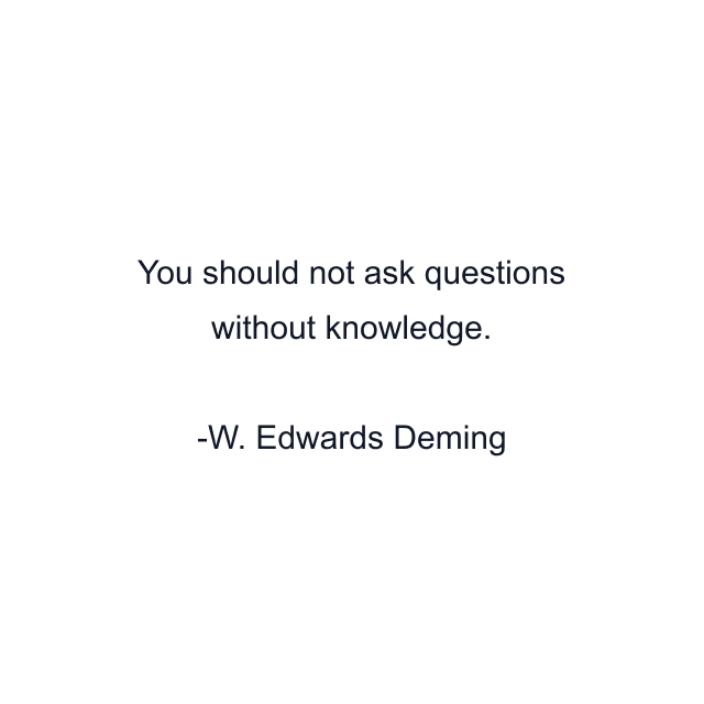 You should not ask questions without knowledge.