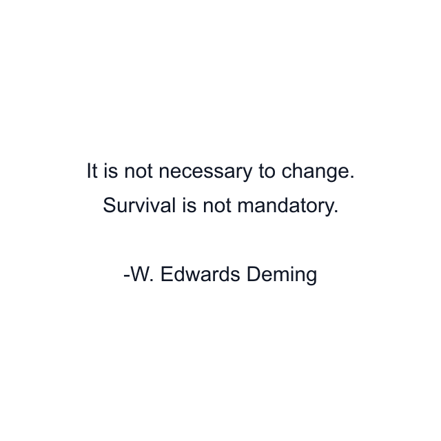 It is not necessary to change. Survival is not mandatory.