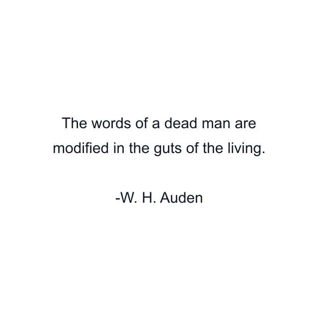 The words of a dead man are modified in the guts of the living.