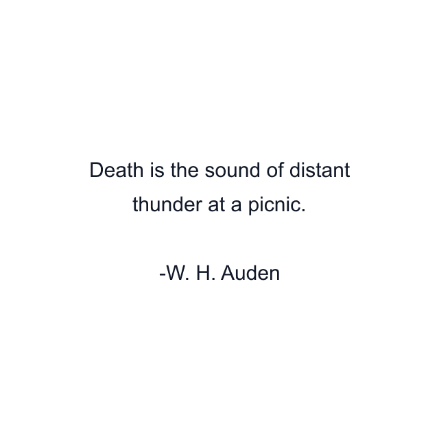 Death is the sound of distant thunder at a picnic.