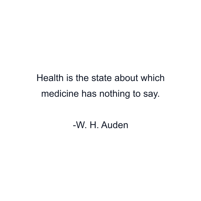 Health is the state about which medicine has nothing to say.