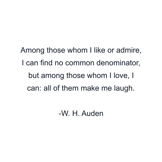 Among those whom I like or admire, I can find no common denominator, but among those whom I love, I can: all of them make me laugh.