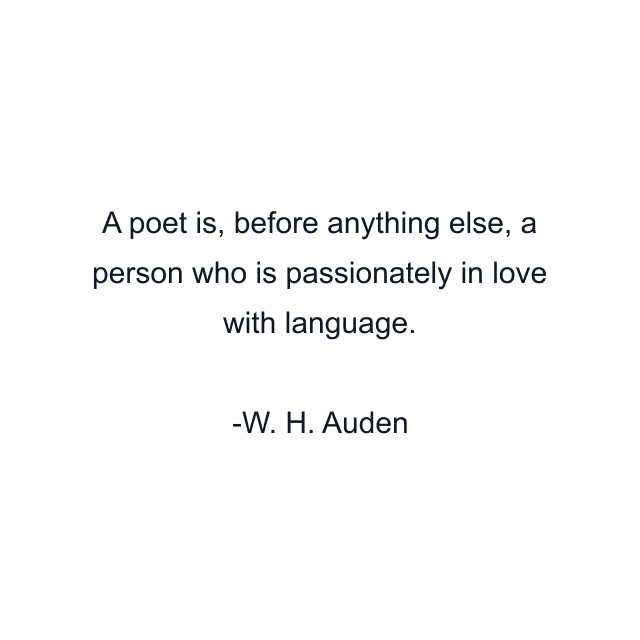 A poet is, before anything else, a person who is passionately in love with language.