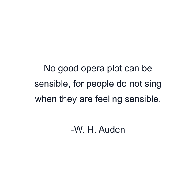 No good opera plot can be sensible, for people do not sing when they are feeling sensible.