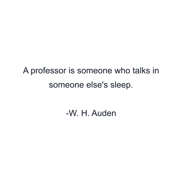 A professor is someone who talks in someone else's sleep.