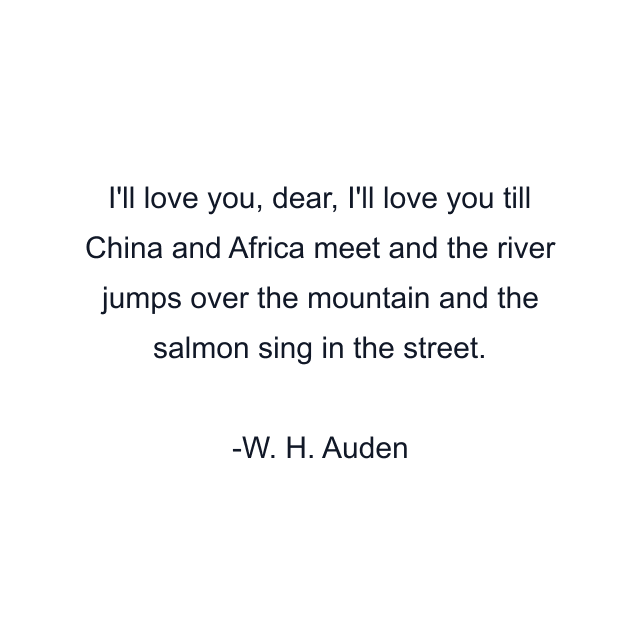 I'll love you, dear, I'll love you till China and Africa meet and the river jumps over the mountain and the salmon sing in the street.