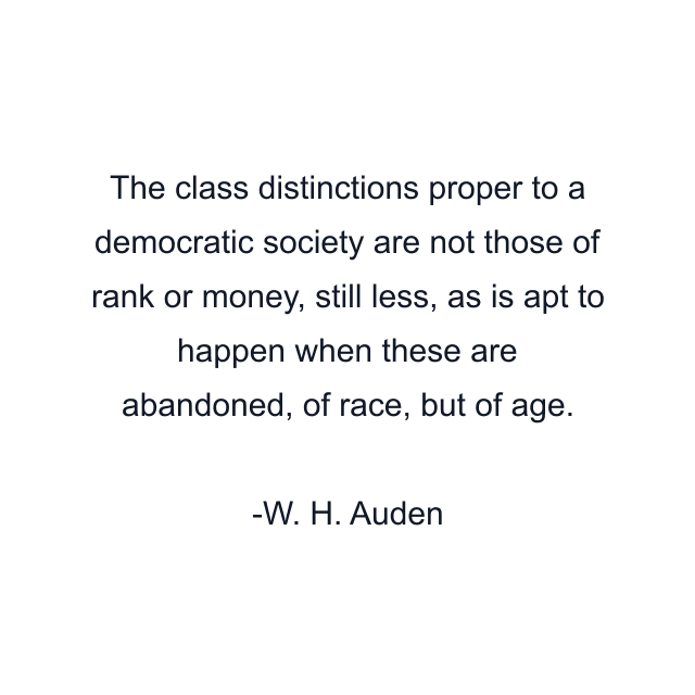 The class distinctions proper to a democratic society are not those of rank or money, still less, as is apt to happen when these are abandoned, of race, but of age.