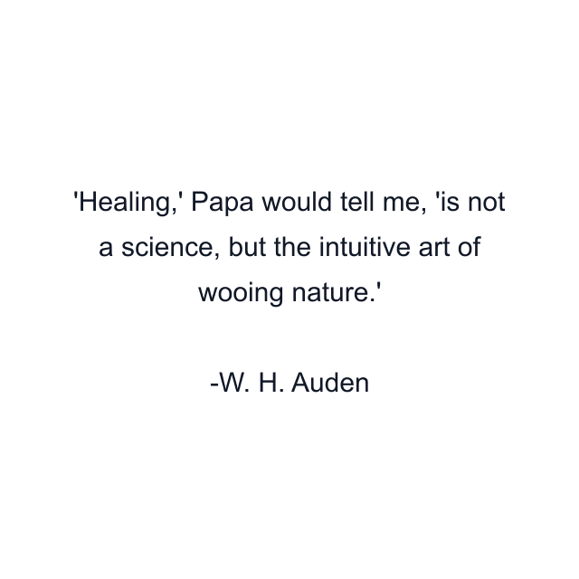 'Healing,' Papa would tell me, 'is not a science, but the intuitive art of wooing nature.'