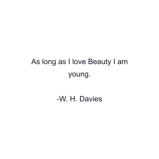 As long as I love Beauty I am young.