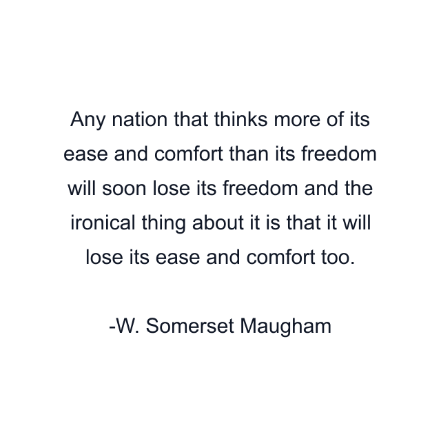 Any nation that thinks more of its ease and comfort than its freedom will soon lose its freedom and the ironical thing about it is that it will lose its ease and comfort too.