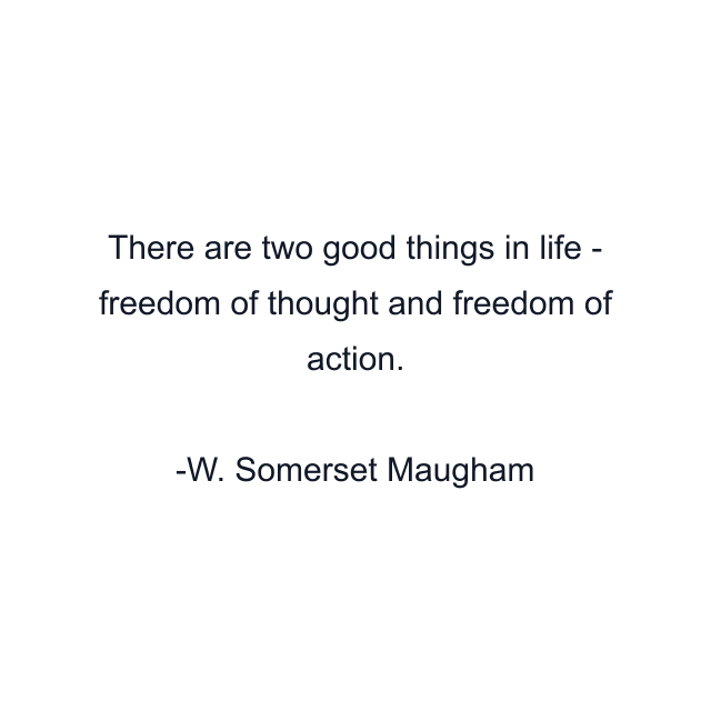 There are two good things in life - freedom of thought and freedom of action.