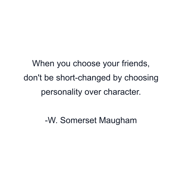 When you choose your friends, don't be short-changed by choosing personality over character.