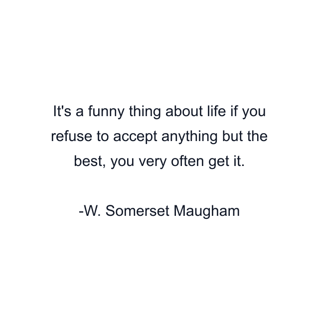 It's a funny thing about life if you refuse to accept anything but the best, you very often get it.