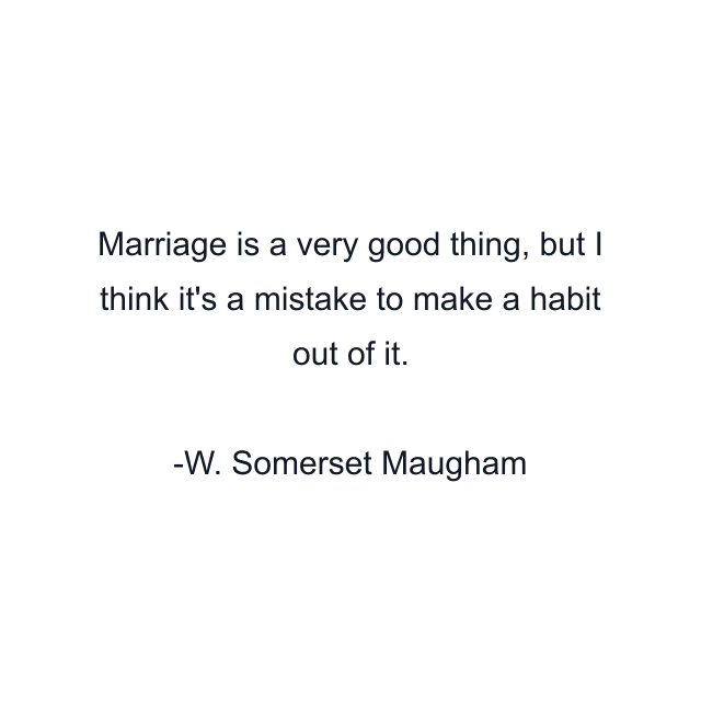 Marriage is a very good thing, but I think it's a mistake to make a habit out of it.