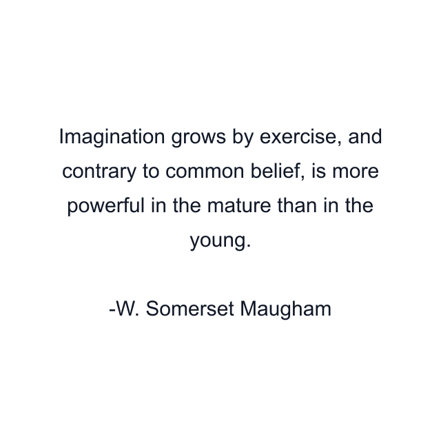 Imagination grows by exercise, and contrary to common belief, is more powerful in the mature than in the young.