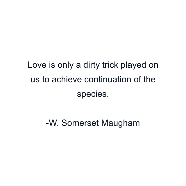 Love is only a dirty trick played on us to achieve continuation of the species.