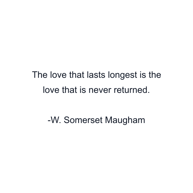 The love that lasts longest is the love that is never returned.