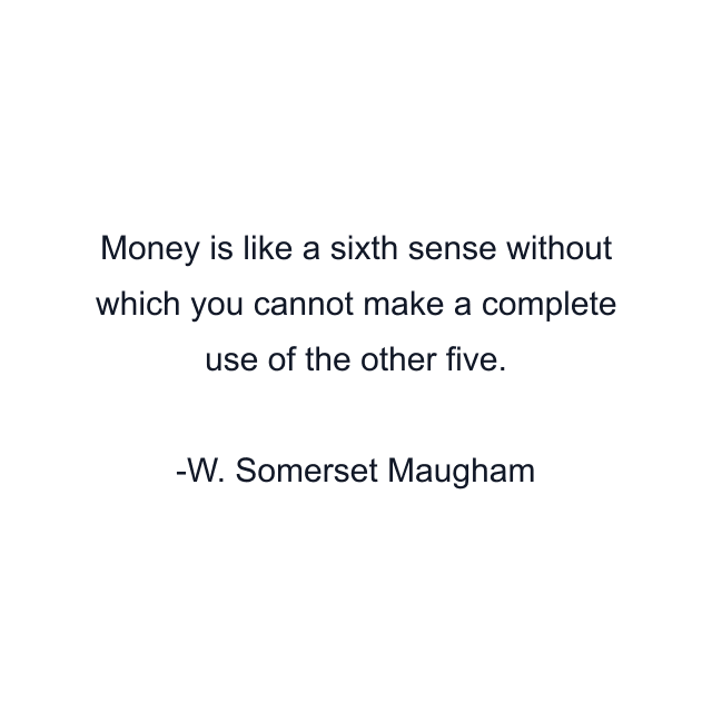 Money is like a sixth sense without which you cannot make a complete use of the other five.