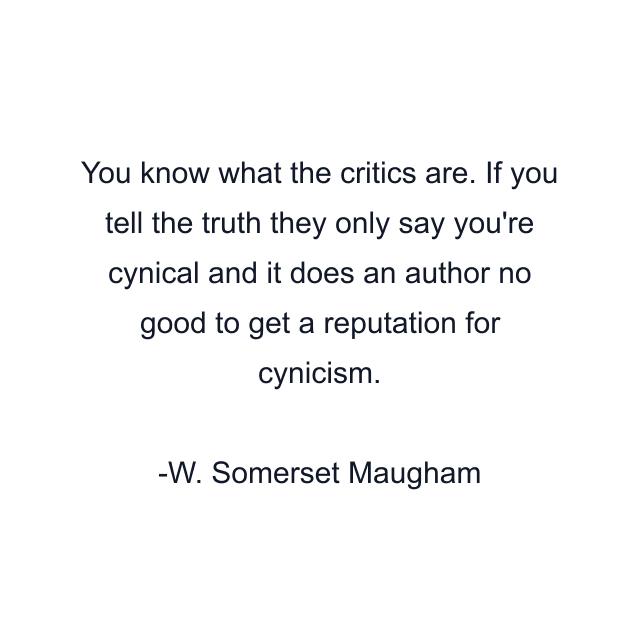 You know what the critics are. If you tell the truth they only say you're cynical and it does an author no good to get a reputation for cynicism.