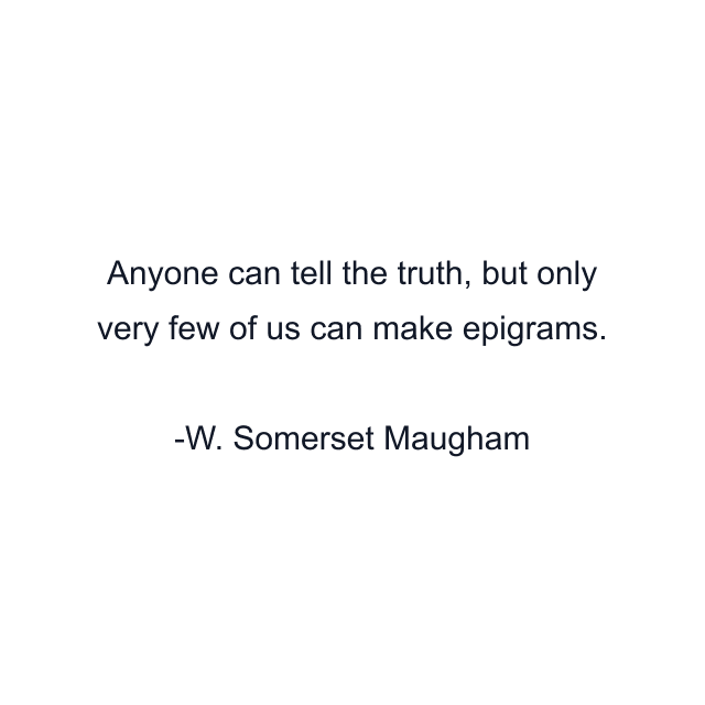 Anyone can tell the truth, but only very few of us can make epigrams.