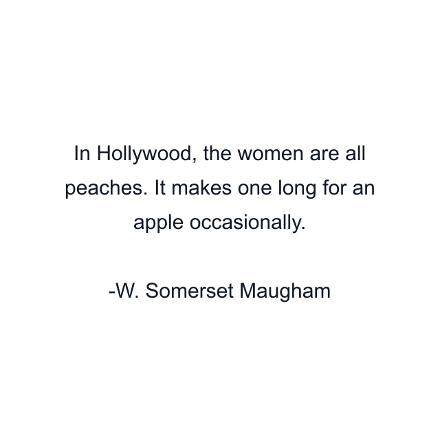 In Hollywood, the women are all peaches. It makes one long for an apple occasionally.